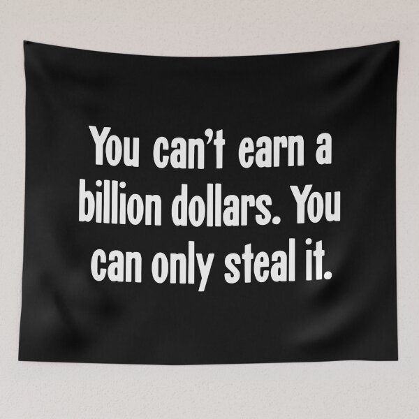 Item preview, You Can't Earn A Billion Dollars. You Can Only Steal It. designed and sold by Good-Looking Corpse.