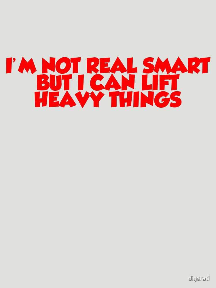 I'm not real smart but I can lift heavy things by digerati