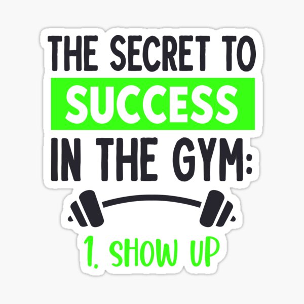 THE SECRET TO SUCCESS IN THE GYM SHOW UP Sticker