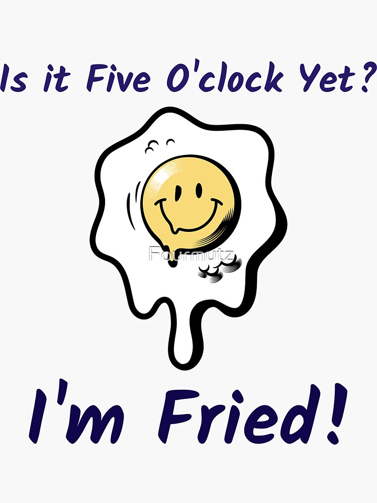 is-it-five-o-clock-yet-i-m-fried-funny-work-meme-sticker-by