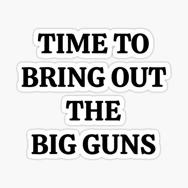 time-to-bring-out-the-big-guns-sticker-by-relevance99-redbubble