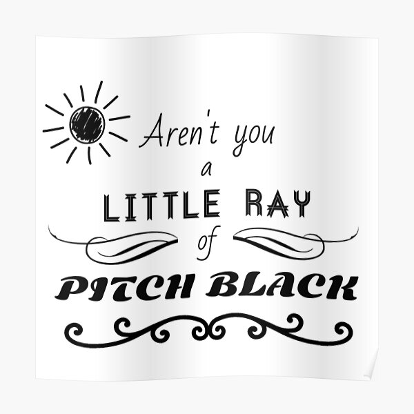 Aren't You a Little Ray of Pitch Black - Black Poster