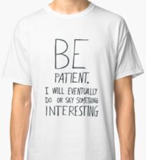Be patient I will eventually do or say something interesting Classic T-Shirt
