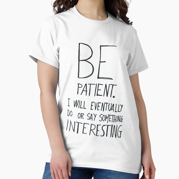 Be patient I will eventually do or say something interesting Classic T-Shirt