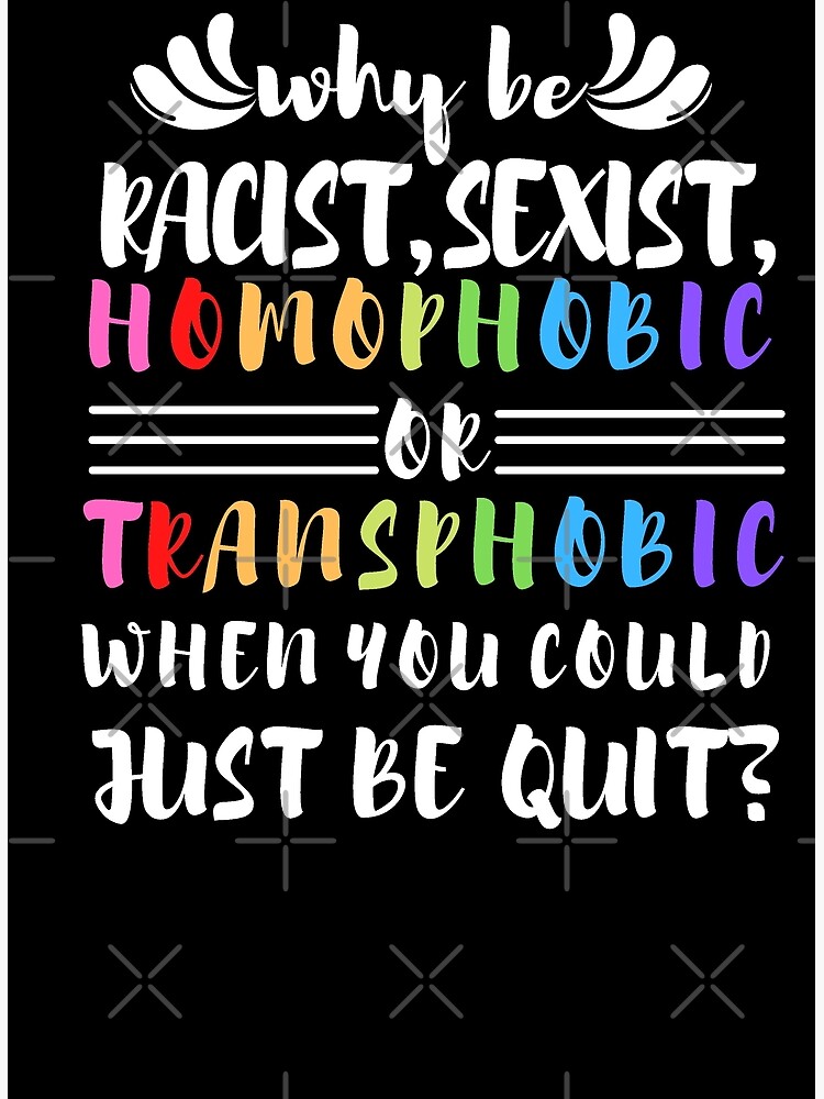 Disover Why be transphobic homophobic sexist racist when you could just be quiet shirt Premium Matte Vertical Poster
