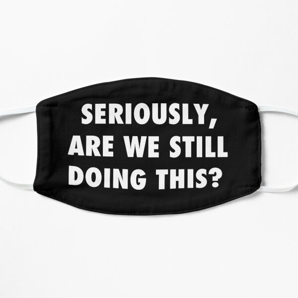 Seriously, are we still doing this? sarcastic protest Flat Mask