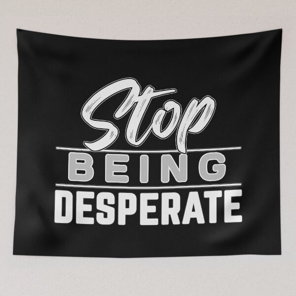 Item preview, Stop Being Desperate designed and sold by MeroniGDesign.