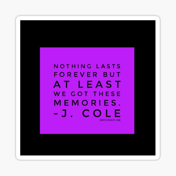 Nothing lasts forever but at least we got these memories. - J. Cole Sticker