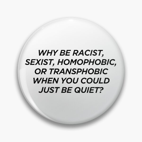 Item preview, Why Be Racist Sexist Homophobic or Transphobic When You Could Just Be Quiet designed and sold by pierrelaidesign.