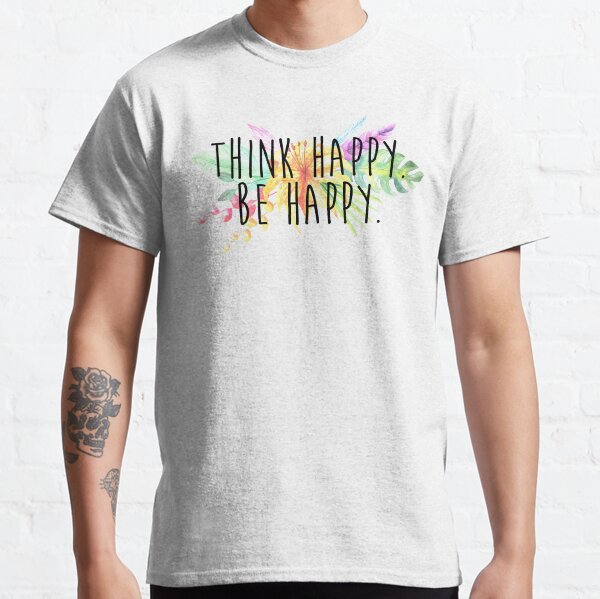 Think Happy. Be Happy. Classic T-Shirt