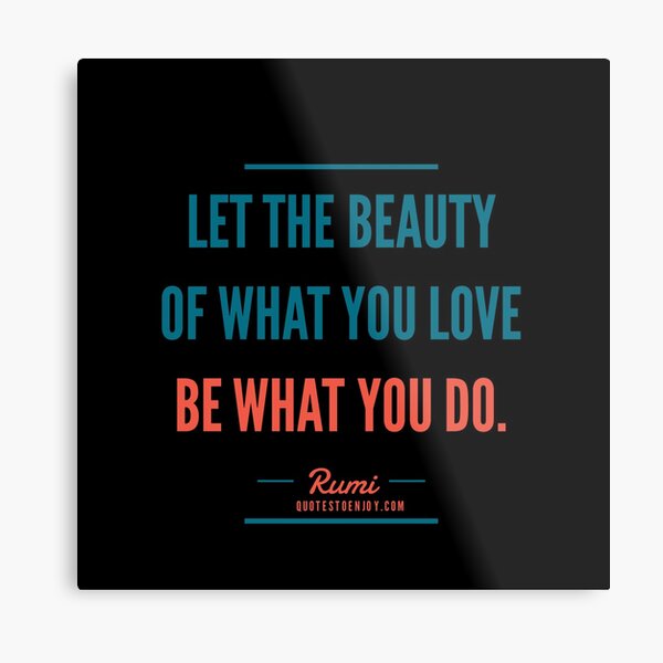 Let the beauty of what you love be what you do. – Rumi Metal Print