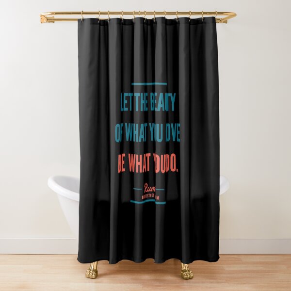 Let the beauty of what you love be what you do. – Rumi Shower Curtain