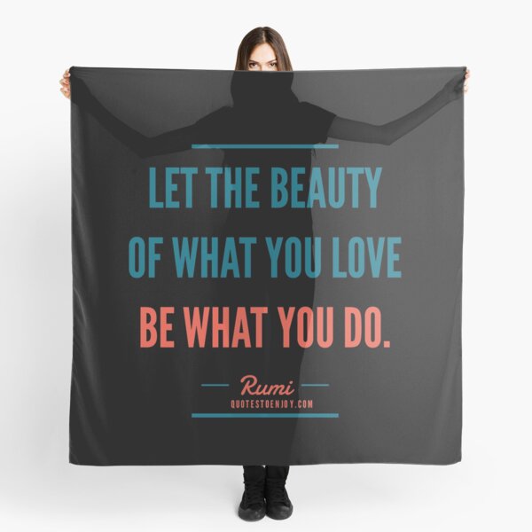 Let the beauty of what you love be what you do. – Rumi Scarf