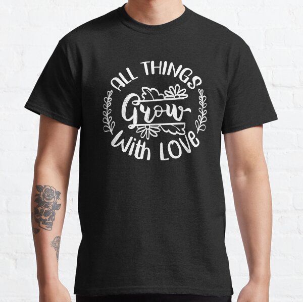 all things grow with love gardening gift Classic T-Shirt
