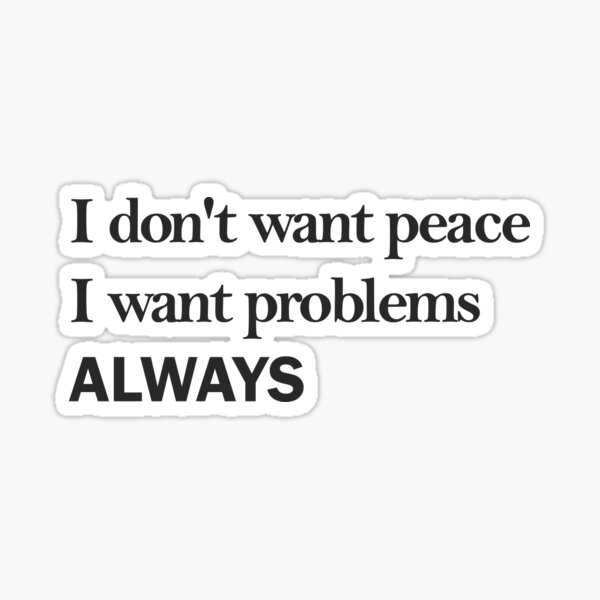 I Don T Want Peace I Want Problems Always Sticker For Sale By Heiize Redbubble