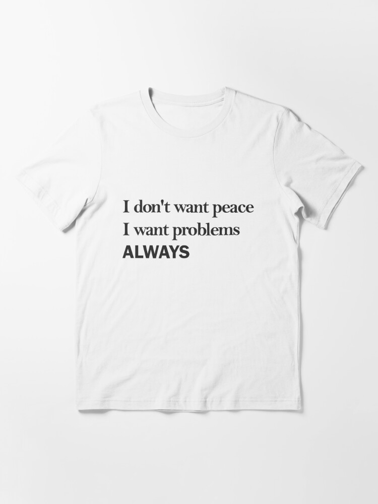 I Don T Want Peace I Want Problems Always T Shirt For Sale By Heiize Redbubble Tiktok T Shirts Text T Shirts Insporational T Shirts