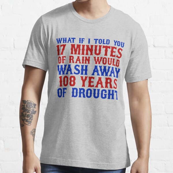 Chicago Cubs What if I told you 17 minutes of rain would wash away 108 shirt  - Kingteeshop