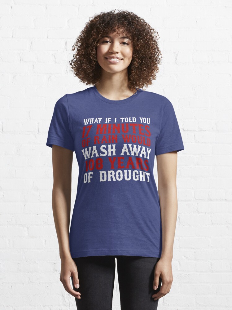 Chicago Cubs What if I told you 17 minutes of rain would wash away 108 shirt  - Kingteeshop