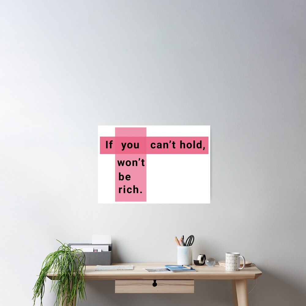 "If you can't hold, you won't be rich." Poster for Sale by IWOOJOO