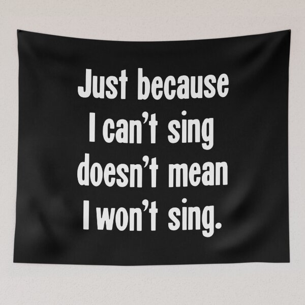 Item preview, Just Because I Can't Sing Doesn't Mean I Won't Sing designed and sold by Good-Looking Corpse.