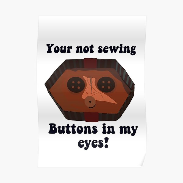 "Coraline your not sewing buttons in my eyes buttons" Poster by