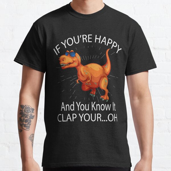 If Youre Happy And You Know It Clap Your...Oh Classic T-Shirt