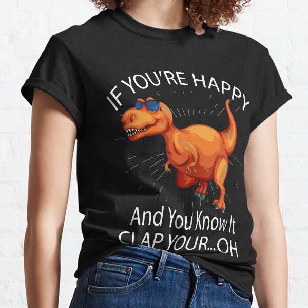 If Youre Happy And You Know It Clap Your...Oh Classic T-Shirt