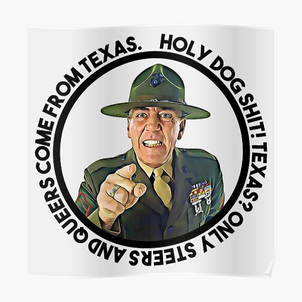 Only Steers And Queers Come From Texas "Sergeant Hartman said: Holy dog shit! Texas? Only steers and queers