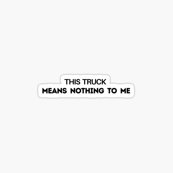 "This truck means nothing to me." Sticker for Sale by Tend-and-Till ...