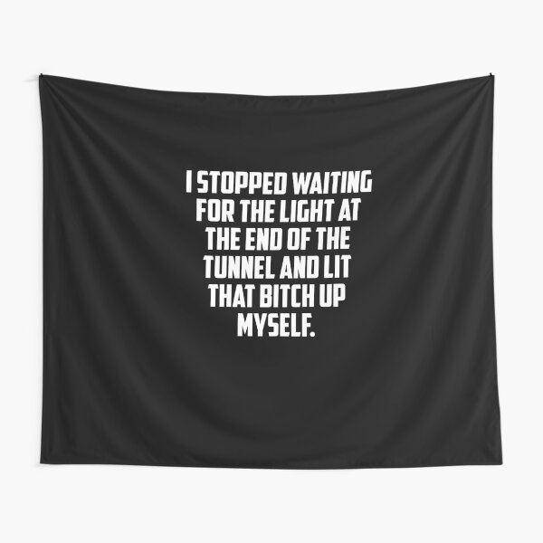 i stopped waiting for the light at the end of the tunnel and lit that bitch up myself,i stopped, waiting, for, the ligh,t at the end, of, the tunnel, and, lit that, Tapestry