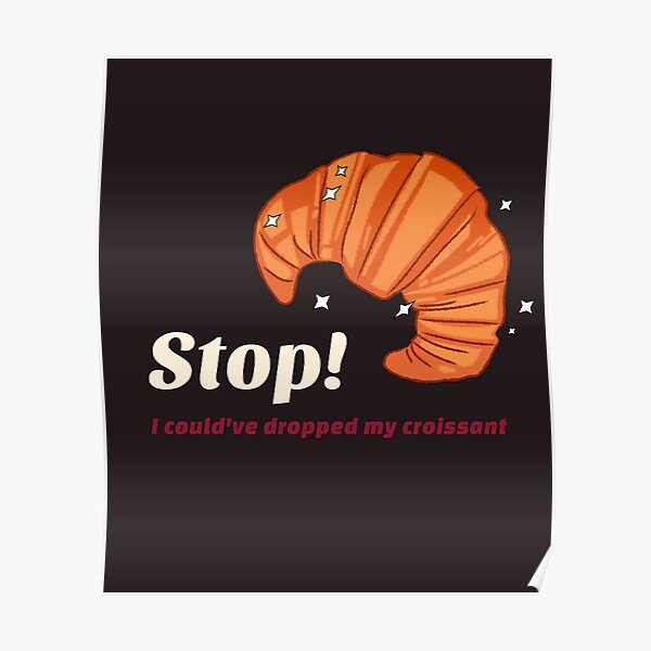 Stop I Could Ve Dropped My Croissant "Stop! I could've dropped my croissant (meme)" Poster for Sale by