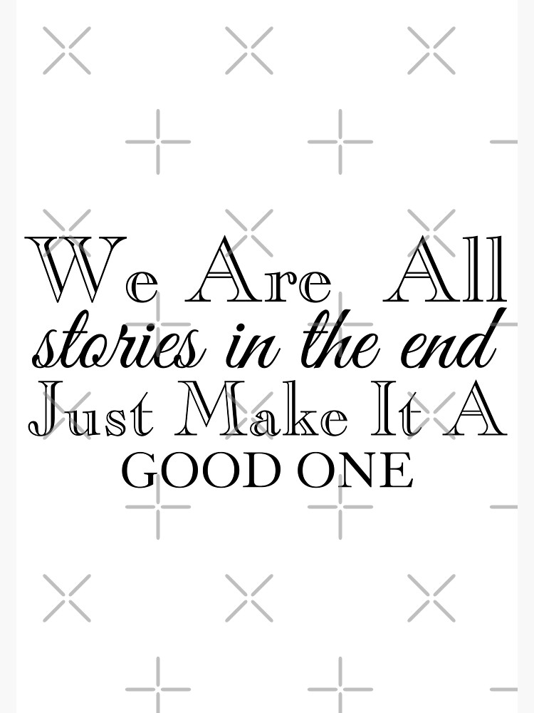 we-are-all-stories-in-the-end-just-make-it-a-good-one-inspirational