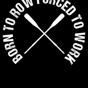 Artwork thumbnail, Born To Row Forced To Work Rower Rowing Boat Loves Rowing by Nessshirts