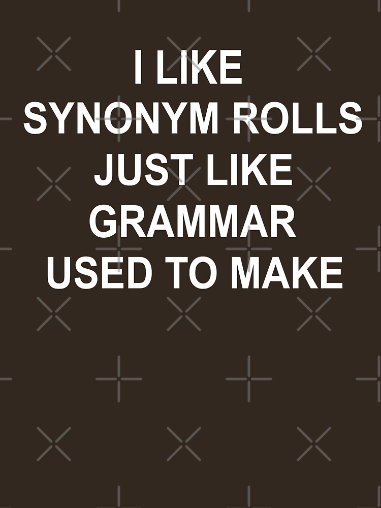 i-like-synonym-rolls-just-like-grammar-used-to-make-t-shirt-by-goodtogotees-redbubble