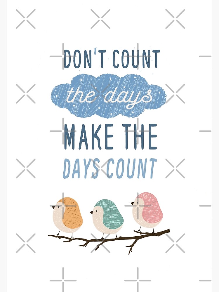 "Don't Count The Days Make The Days Count" Poster for Sale by