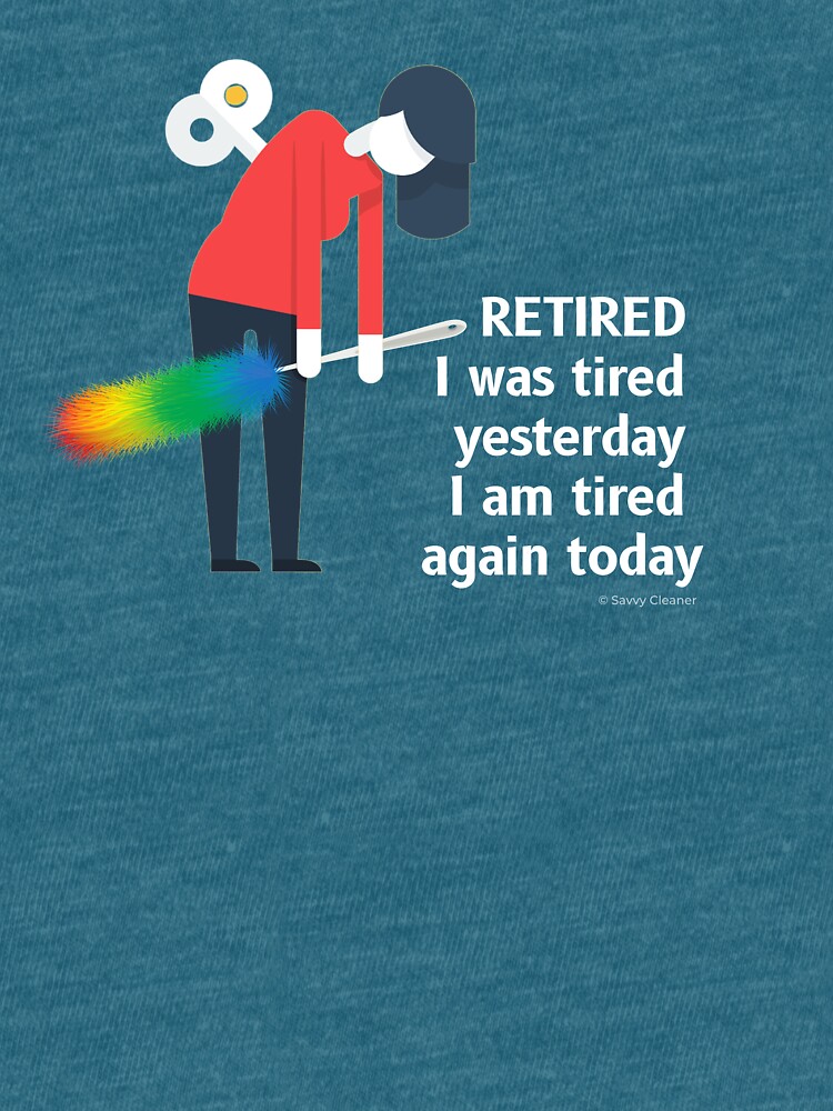 Retired I was Tired Yesterday I Am Tired Again Today Cleaning Lady Gifts by SavvyCleaner