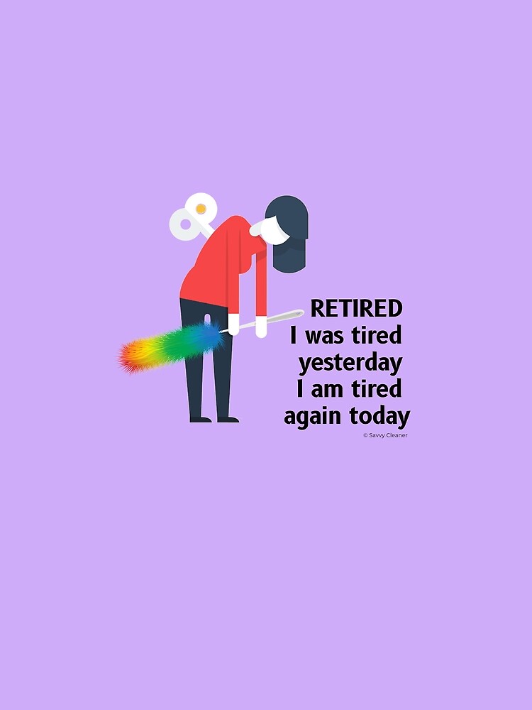 Retired I was Tired Yesterday I Am Tired Again Today Cleaning Lady Gifts by SavvyCleaner
