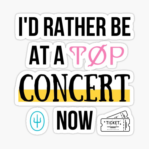 Id Rather Be At A TOP Concert Now Sticker