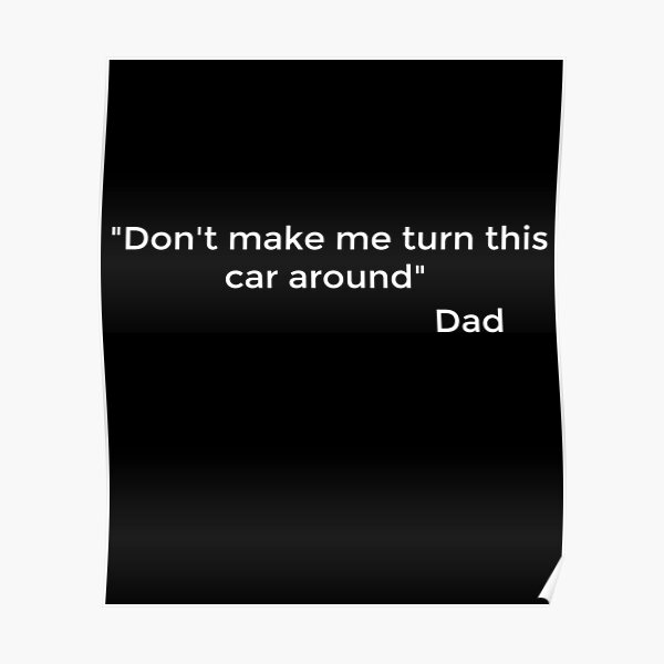 funny-dad-quotes-don-t-make-me-turn-this-car-around-dad-poster