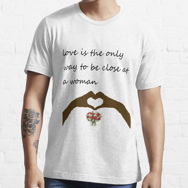 love is the only way to be close at a woman Essential T-Shirt