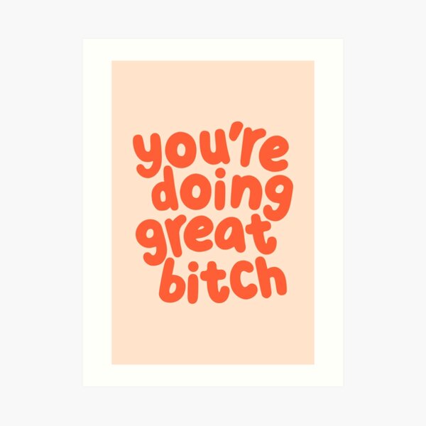 You're Doing Great Bitch Art Print