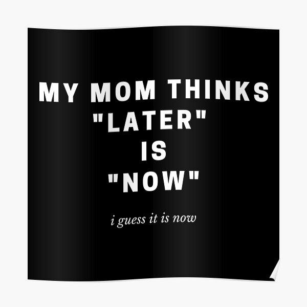 My Mom Thinks Later Is Now Funny Mom Quotes Poster By Thousandautumns Redbubble 5487