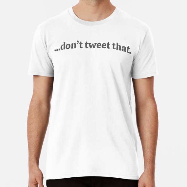 Don't Tweet That Premium T-Shirt