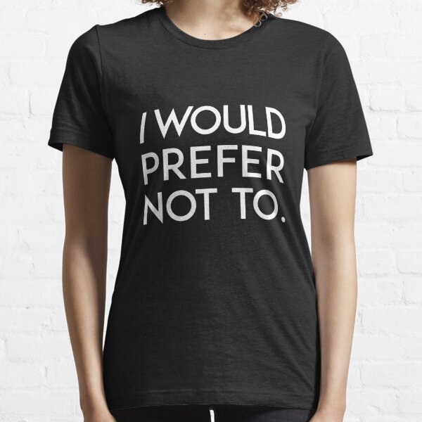 I Would Prefer Not To T-Shirts | Redbubble