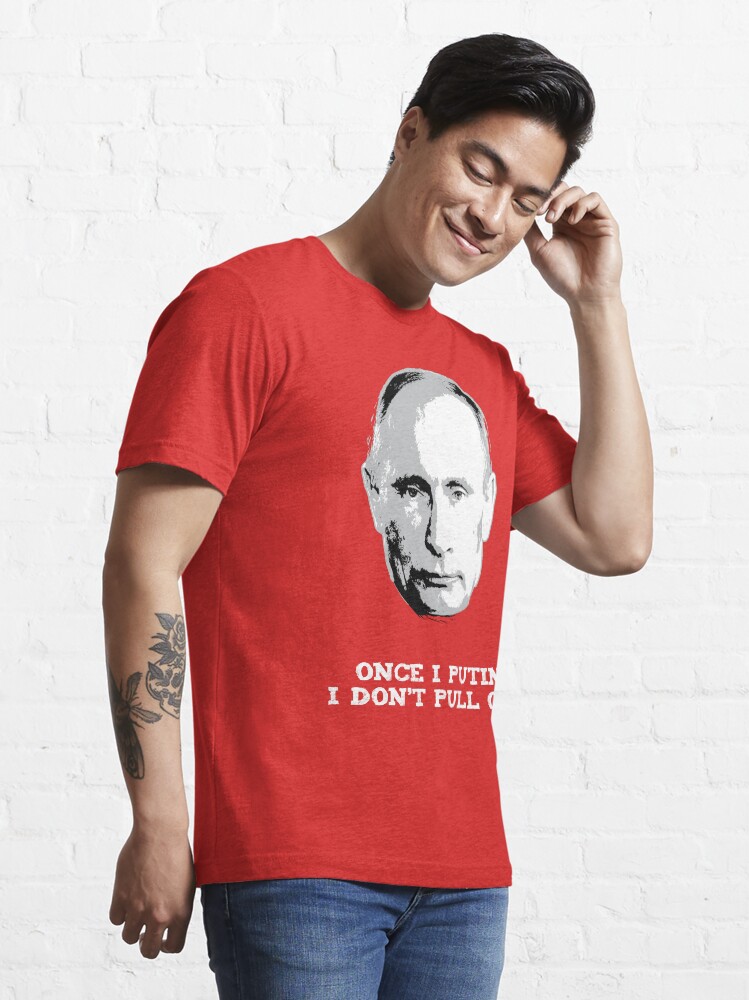 Alternate view of Once I Putin, I Don't Pull Out - Vladimir Putin Shirt 1B Essential T-Shirt