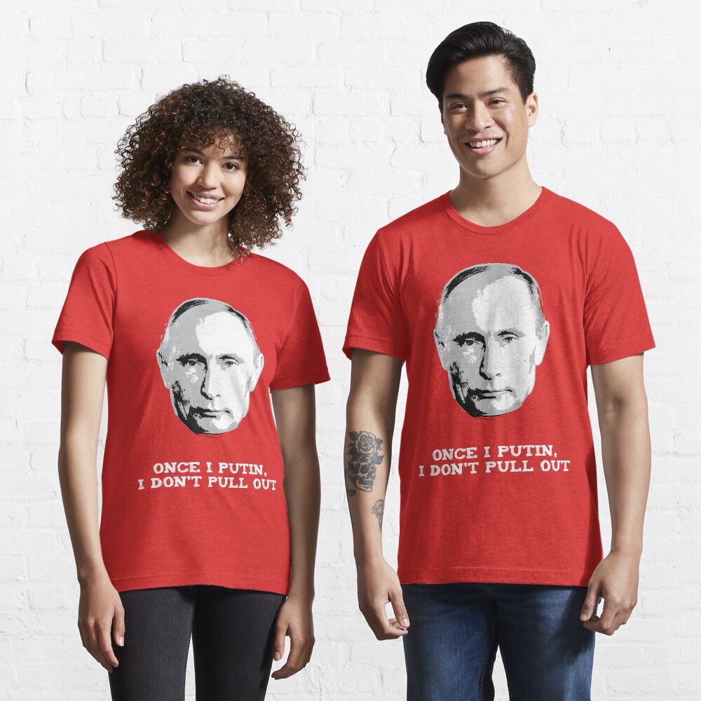 Once I Putin, I Don't Pull Out - Vladimir Putin Shirt 1B Essential T-Shirt