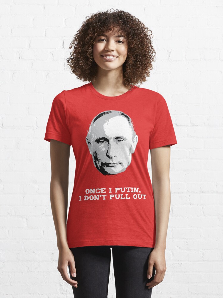 Alternate view of Once I Putin, I Don't Pull Out - Vladimir Putin Shirt 1B Essential T-Shirt