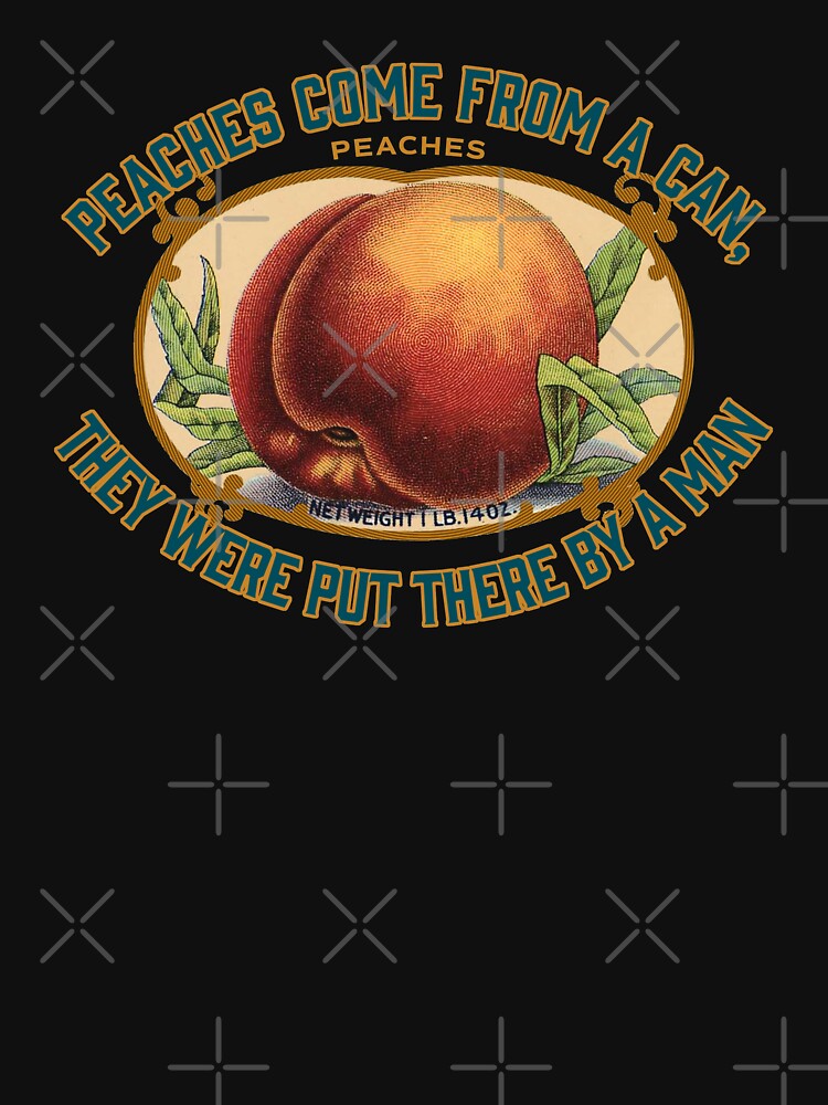 "PEACHES COME FROM A CAN, THEY WERE PUT THERE BY A MAN" Essential TShirt for Sale by