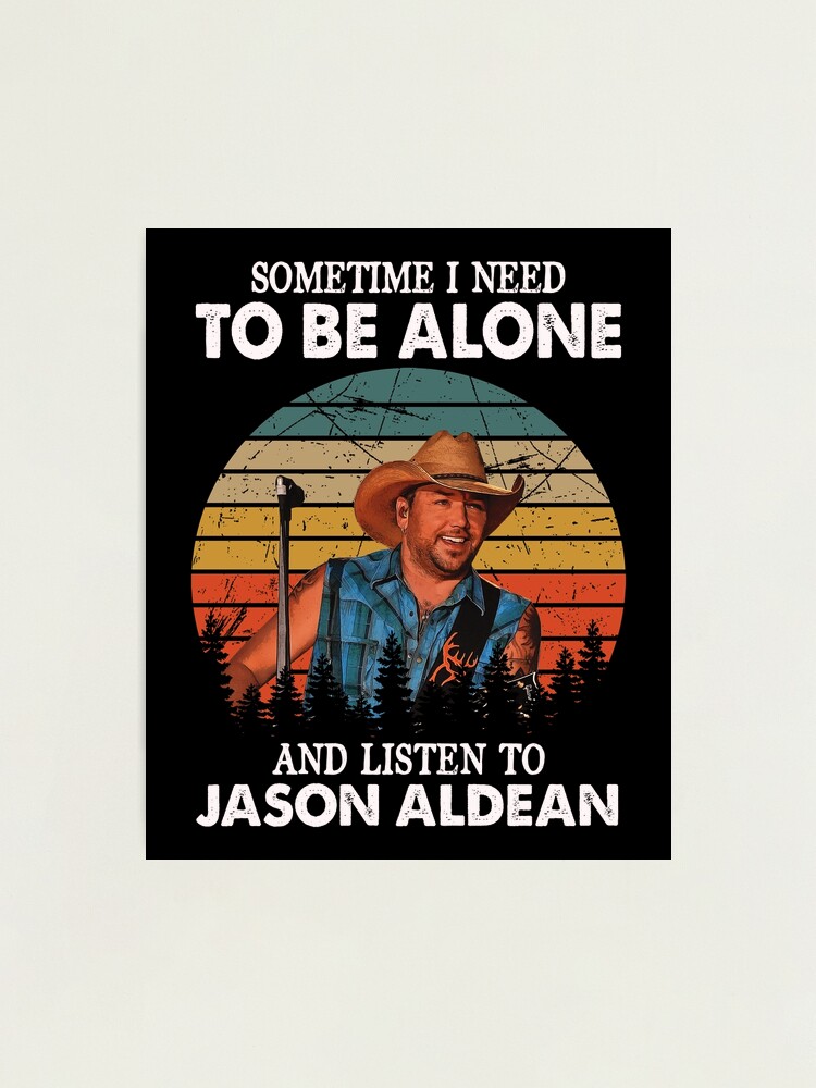 Sometime I Need To Be Alone and Listen To Jason Aldean Vintage