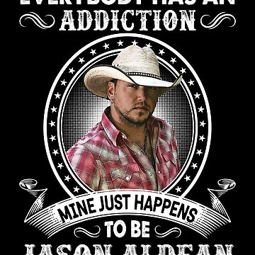 Everybody Has An Addiction Mine Just Happens To Be Jason Aldean